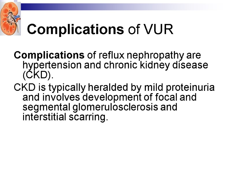Complications of VUR  Complications of reflux nephropathy are hypertension and chronic kidney disease